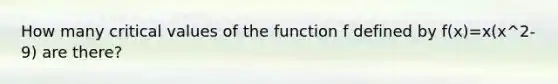 How many critical values of the function f defined by f(x)=x(x^2-9) are there?