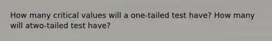 How many critical values will a one-tailed test have? How many will atwo-tailed test have?