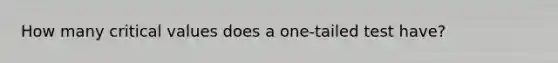 How many critical values does a one-tailed test have?