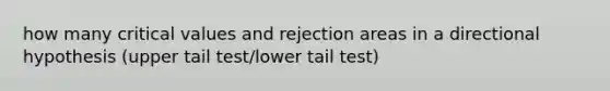 how many critical values and rejection areas in a directional hypothesis (upper tail test/lower tail test)