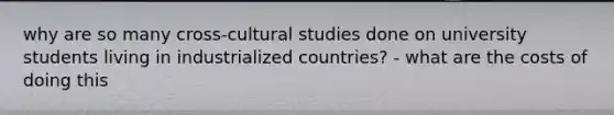 why are so many cross-cultural studies done on university students living in industrialized countries? - what are the costs of doing this