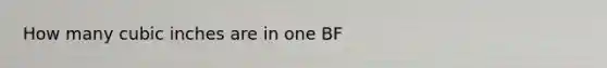 How many cubic inches are in one BF