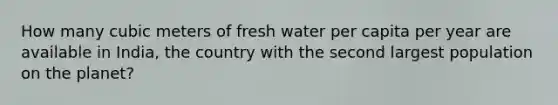 How many cubic meters of fresh water per capita per year are available in India, the country with the second largest population on the planet?