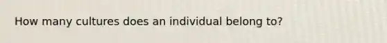 How many cultures does an individual belong to?