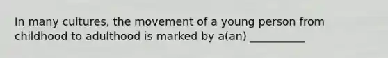 In many cultures, the movement of a young person from childhood to adulthood is marked by a(an) __________
