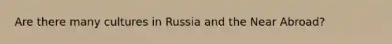 Are there many cultures in Russia and the Near Abroad?