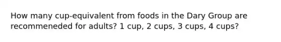 How many cup-equivalent from foods in the Dary Group are recommeneded for adults? 1 cup, 2 cups, 3 cups, 4 cups?