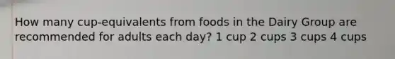 How many cup-equivalents from foods in the Dairy Group are recommended for adults each day? 1 cup 2 cups 3 cups 4 cups