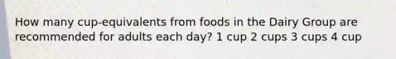 How many cup-equivalents from foods in the Dairy Group are recommended for adults each day? 1 cup 2 cups 3 cups 4 cup