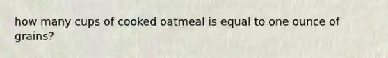 how many cups of cooked oatmeal is equal to one ounce of grains?