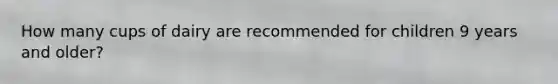 How many cups of dairy are recommended for children 9 years and older?