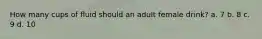 How many cups of fluid should an adult female drink? a. 7 b. 8 c. 9 d. 10