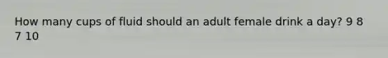 How many cups of fluid should an adult female drink a day? 9 8 7 10