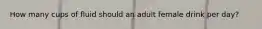 How many cups of fluid should an adult female drink per day?