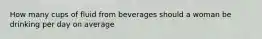 How many cups of fluid from beverages should a woman be drinking per day on average