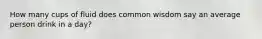 How many cups of fluid does common wisdom say an average person drink in a day?