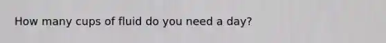 How many cups of fluid do you need a day?