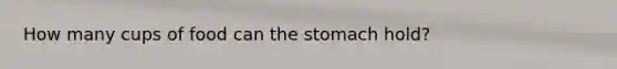 How many cups of food can the stomach hold?