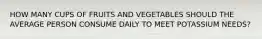 HOW MANY CUPS OF FRUITS AND VEGETABLES SHOULD THE AVERAGE PERSON CONSUME DAILY TO MEET POTASSIUM NEEDS?