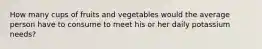 How many cups of fruits and vegetables would the average person have to consume to meet his or her daily potassium needs?