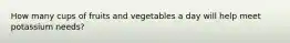 How many cups of fruits and vegetables a day will help meet potassium needs?