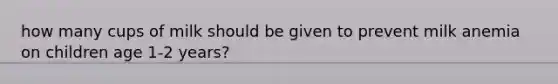how many cups of milk should be given to prevent milk anemia on children age 1-2 years?