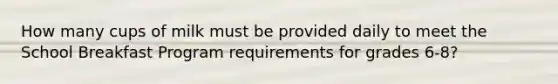 How many cups of milk must be provided daily to meet the School Breakfast Program requirements for grades 6-8?