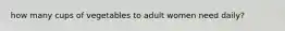 how many cups of vegetables to adult women need daily?