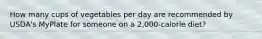 How many cups of vegetables per day are recommended by USDA's MyPlate for someone on a 2,000-calorie diet?