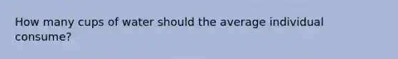 How many cups of water should the average individual consume?
