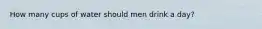 How many cups of water should men drink a day?