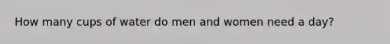 How many cups of water do men and women need a day?