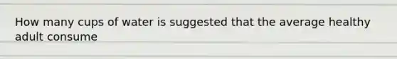 How many cups of water is suggested that the average healthy adult consume