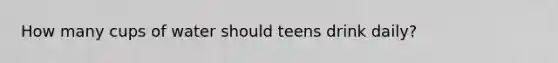 How many cups of water should teens drink daily?