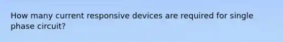 How many current responsive devices are required for single phase circuit?