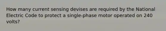 How many current sensing devises are required by the National Electric Code to protect a single-phase motor operated on 240 volts?