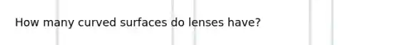 How many curved surfaces do lenses have?