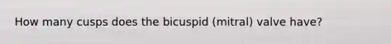 How many cusps does the bicuspid (mitral) valve have?