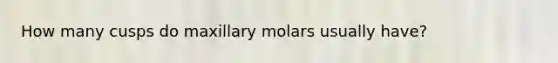 How many cusps do maxillary molars usually have?