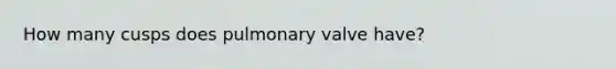 How many cusps does pulmonary valve have?