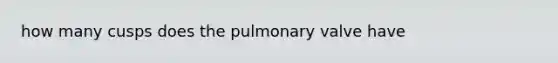 how many cusps does the pulmonary valve have