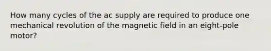 How many cycles of the ac supply are required to produce one mechanical revolution of the magnetic field in an eight-pole motor?