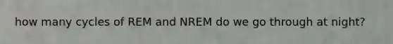 how many cycles of REM and NREM do we go through at night?