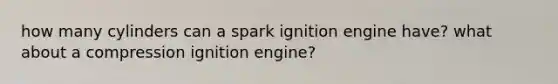 how many cylinders can a spark ignition engine have? what about a compression ignition engine?