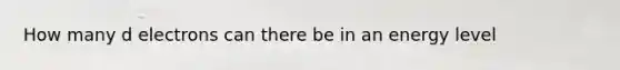 How many d electrons can there be in an energy level