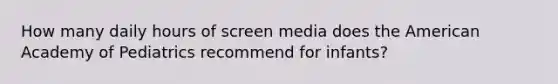 How many daily hours of screen media does the American Academy of Pediatrics recommend for infants?