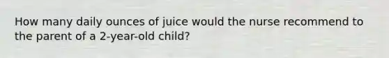 How many daily ounces of juice would the nurse recommend to the parent of a 2-year-old child?