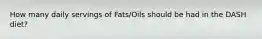 How many daily servings of Fats/Oils should be had in the DASH diet?