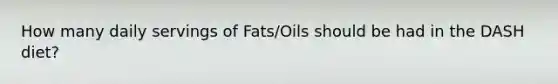 How many daily servings of Fats/Oils should be had in the DASH diet?