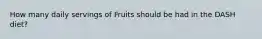 How many daily servings of Fruits should be had in the DASH diet?